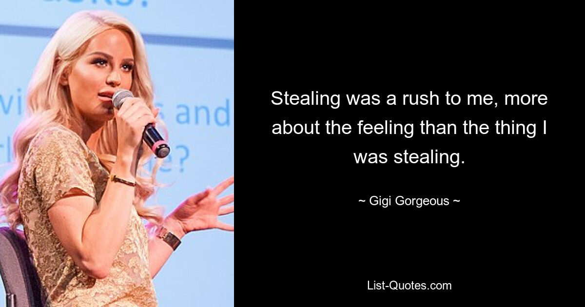 Stealing was a rush to me, more about the feeling than the thing I was stealing. — © Gigi Gorgeous