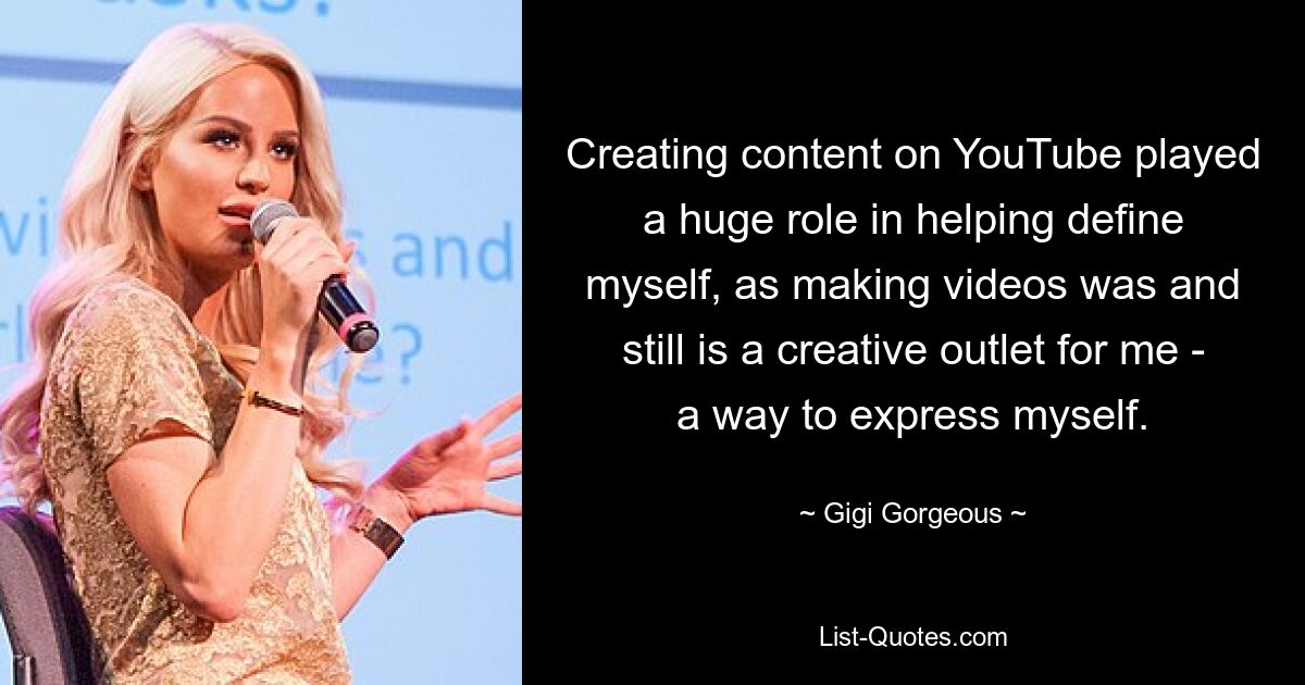 Creating content on YouTube played a huge role in helping define myself, as making videos was and still is a creative outlet for me - a way to express myself. — © Gigi Gorgeous