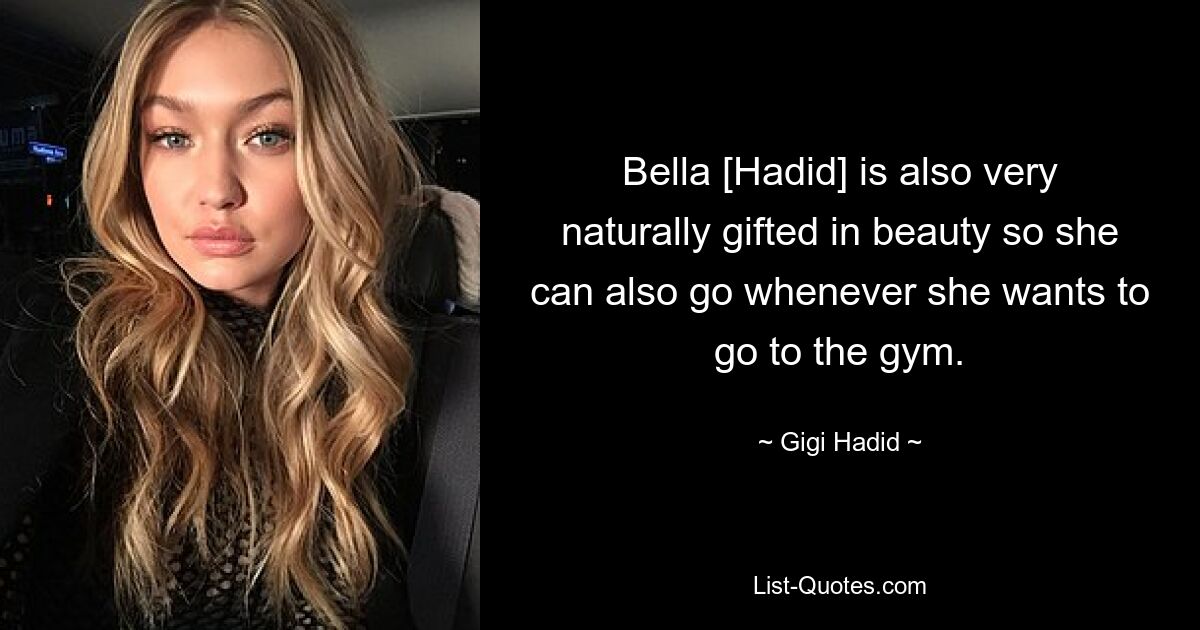 Bella [Hadid] is also very naturally gifted in beauty so she can also go whenever she wants to go to the gym. — © Gigi Hadid