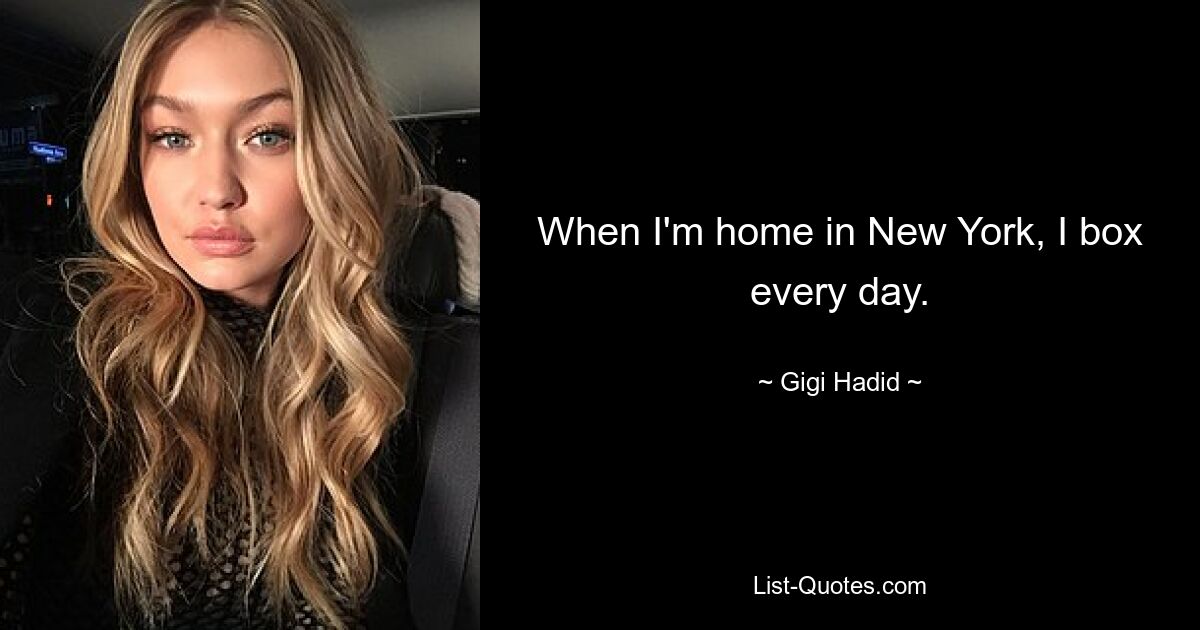 When I'm home in New York, I box every day. — © Gigi Hadid