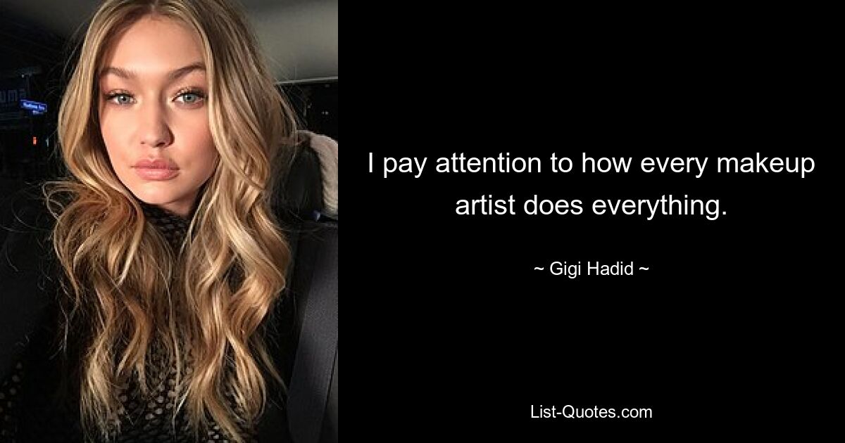 I pay attention to how every makeup artist does everything. — © Gigi Hadid