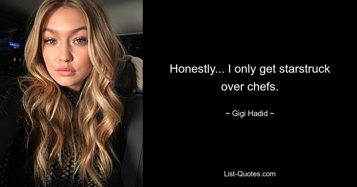 Honestly... I only get starstruck over chefs. — © Gigi Hadid