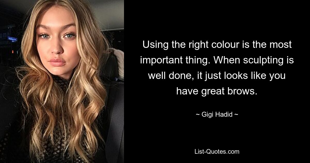 Using the right colour is the most important thing. When sculpting is well done, it just looks like you have great brows. — © Gigi Hadid