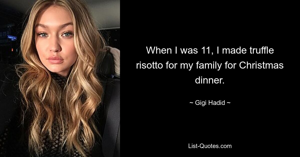 When I was 11, I made truffle risotto for my family for Christmas dinner. — © Gigi Hadid