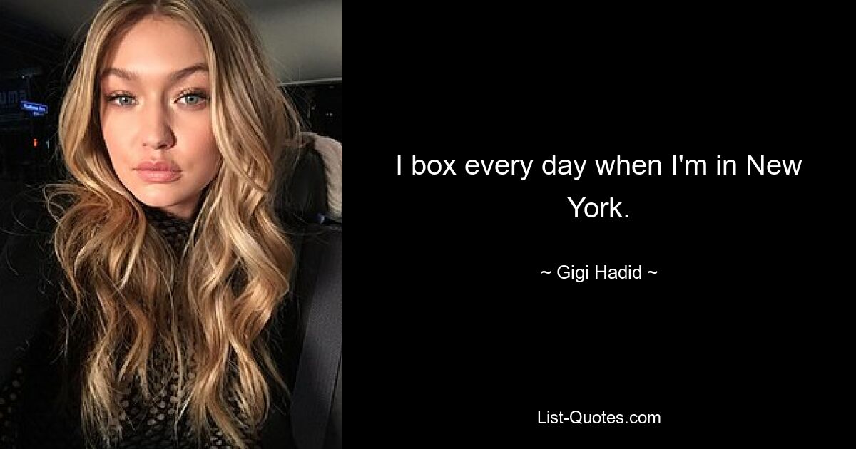 I box every day when I'm in New York. — © Gigi Hadid