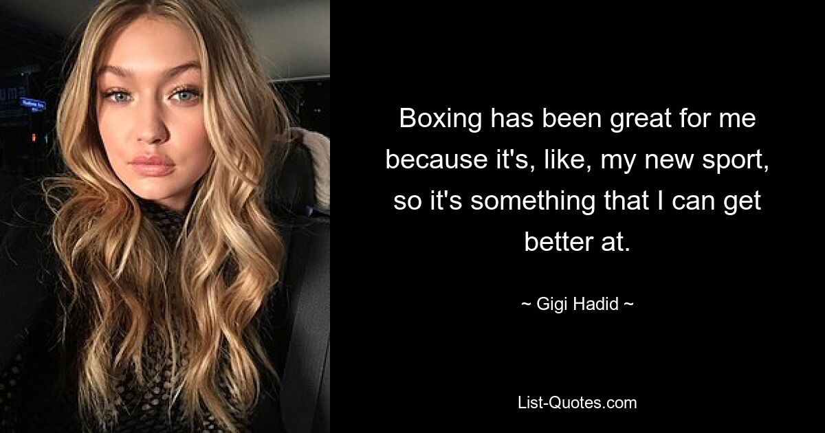 Boxing has been great for me because it's, like, my new sport, so it's something that I can get better at. — © Gigi Hadid