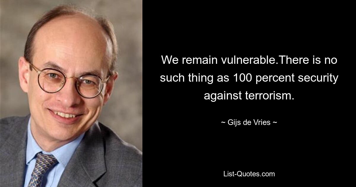 We remain vulnerable.There is no such thing as 100 percent security against terrorism. — © Gijs de Vries