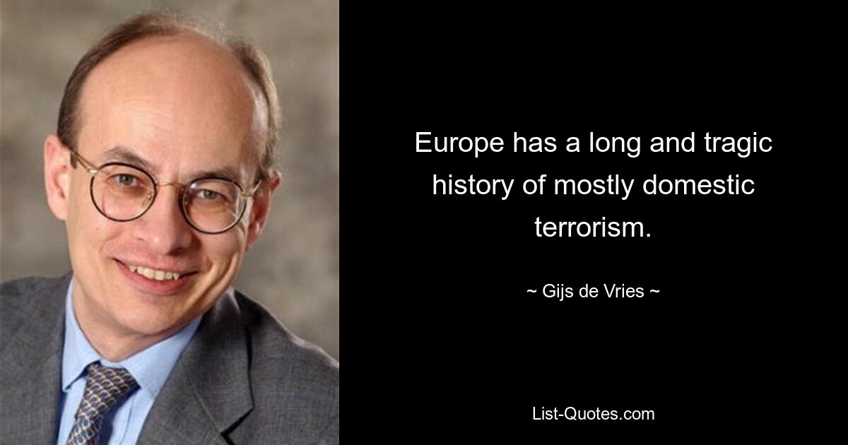 Europe has a long and tragic history of mostly domestic terrorism. — © Gijs de Vries