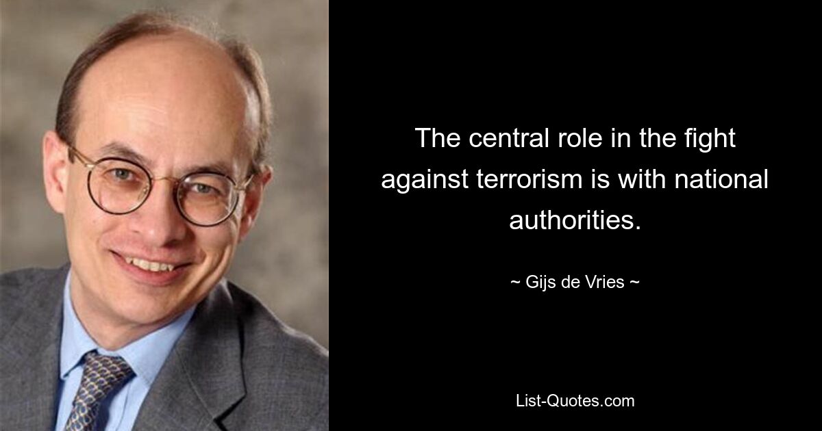 The central role in the fight against terrorism is with national authorities. — © Gijs de Vries