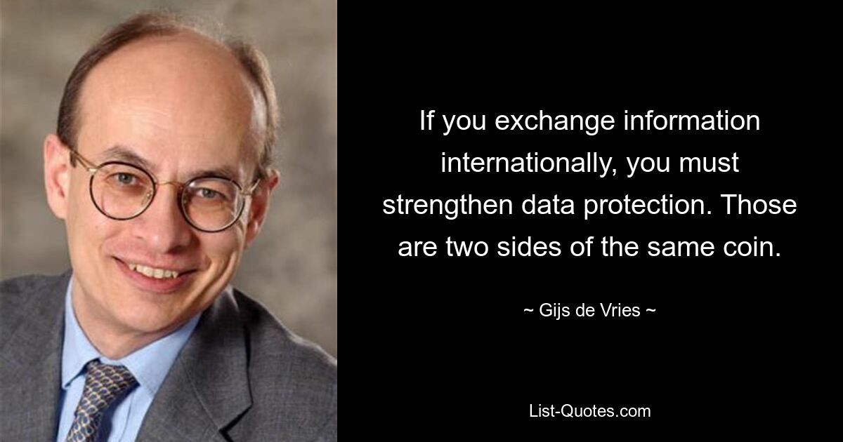 If you exchange information internationally, you must strengthen data protection. Those are two sides of the same coin. — © Gijs de Vries