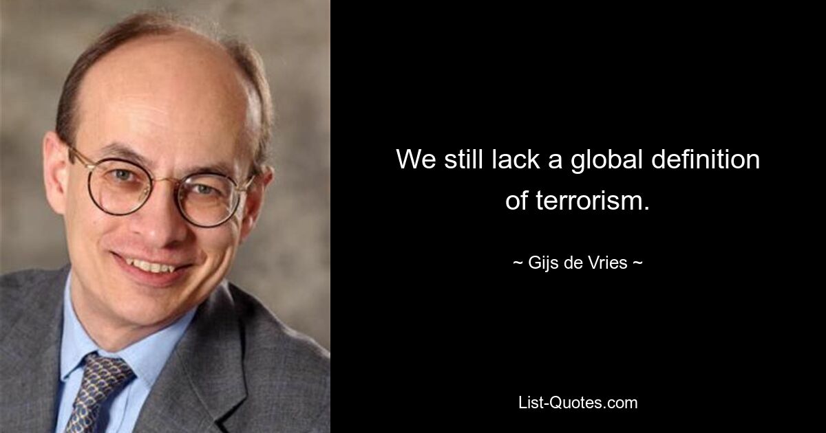 We still lack a global definition of terrorism. — © Gijs de Vries