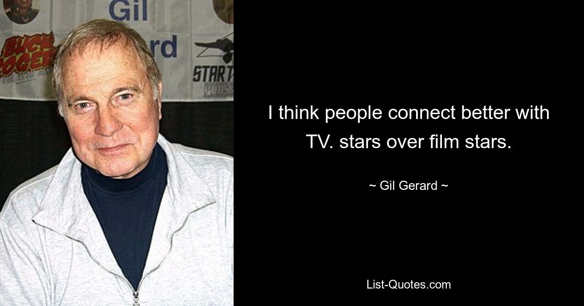 I think people connect better with TV. stars over film stars. — © Gil Gerard