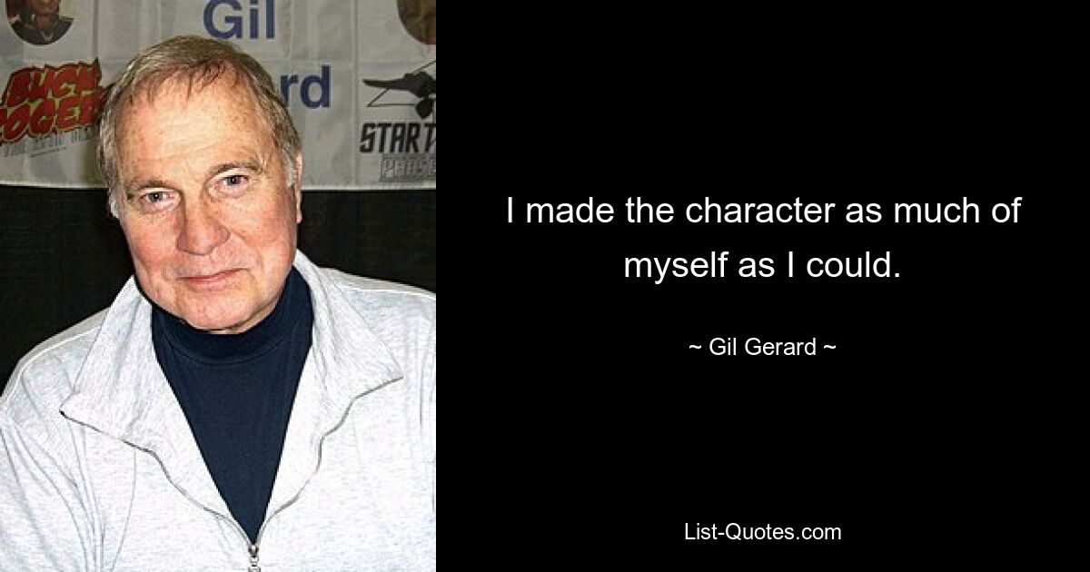 I made the character as much of myself as I could. — © Gil Gerard