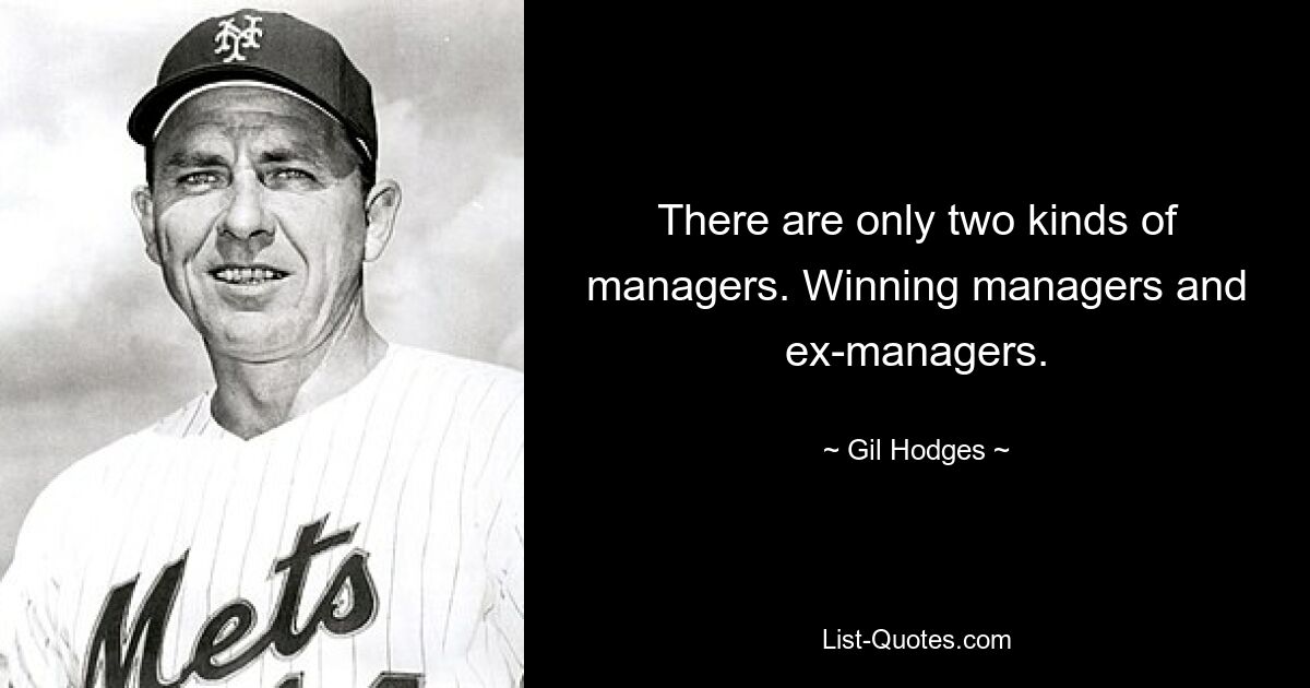 There are only two kinds of managers. Winning managers and ex-managers. — © Gil Hodges