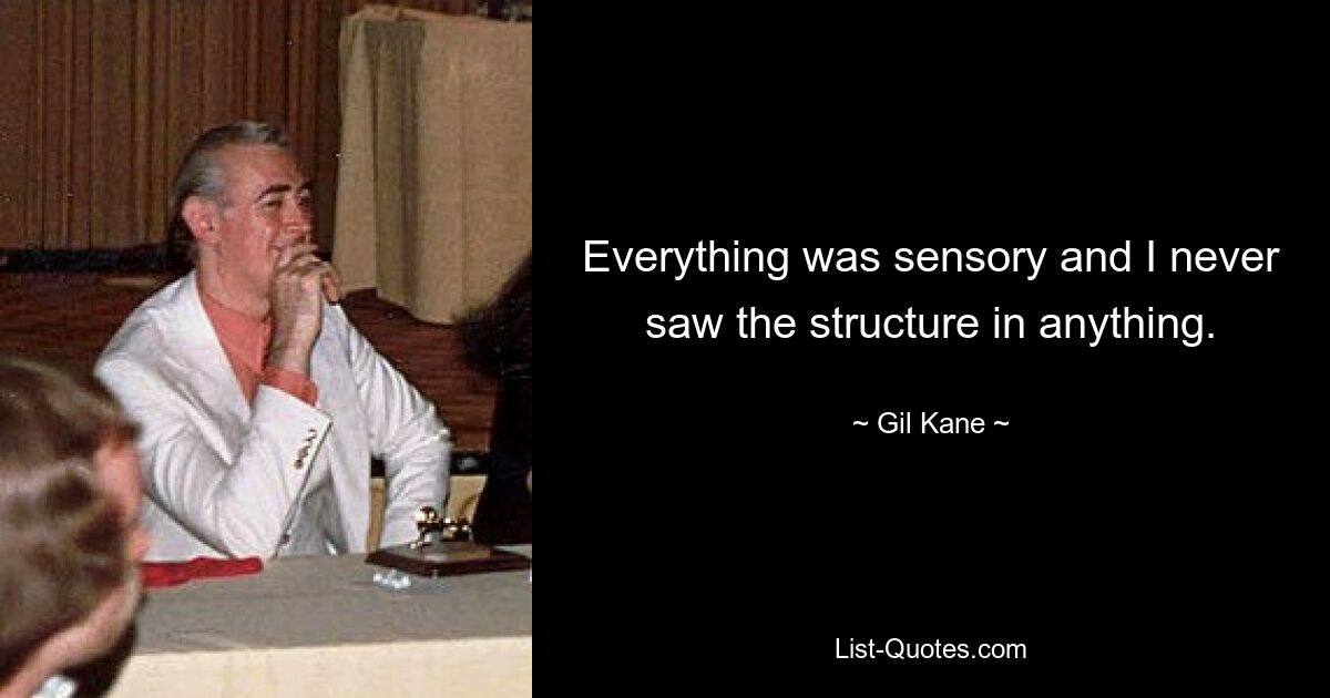 Everything was sensory and I never saw the structure in anything. — © Gil Kane