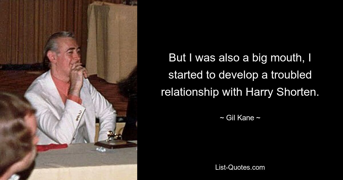 But I was also a big mouth, I started to develop a troubled relationship with Harry Shorten. — © Gil Kane