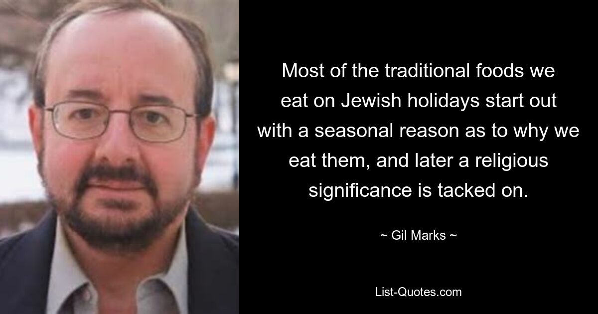 Most of the traditional foods we eat on Jewish holidays start out with a seasonal reason as to why we eat them, and later a religious significance is tacked on. — © Gil Marks