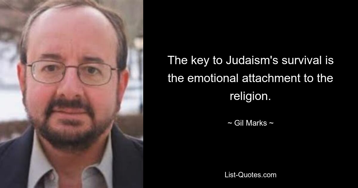 The key to Judaism's survival is the emotional attachment to the religion. — © Gil Marks