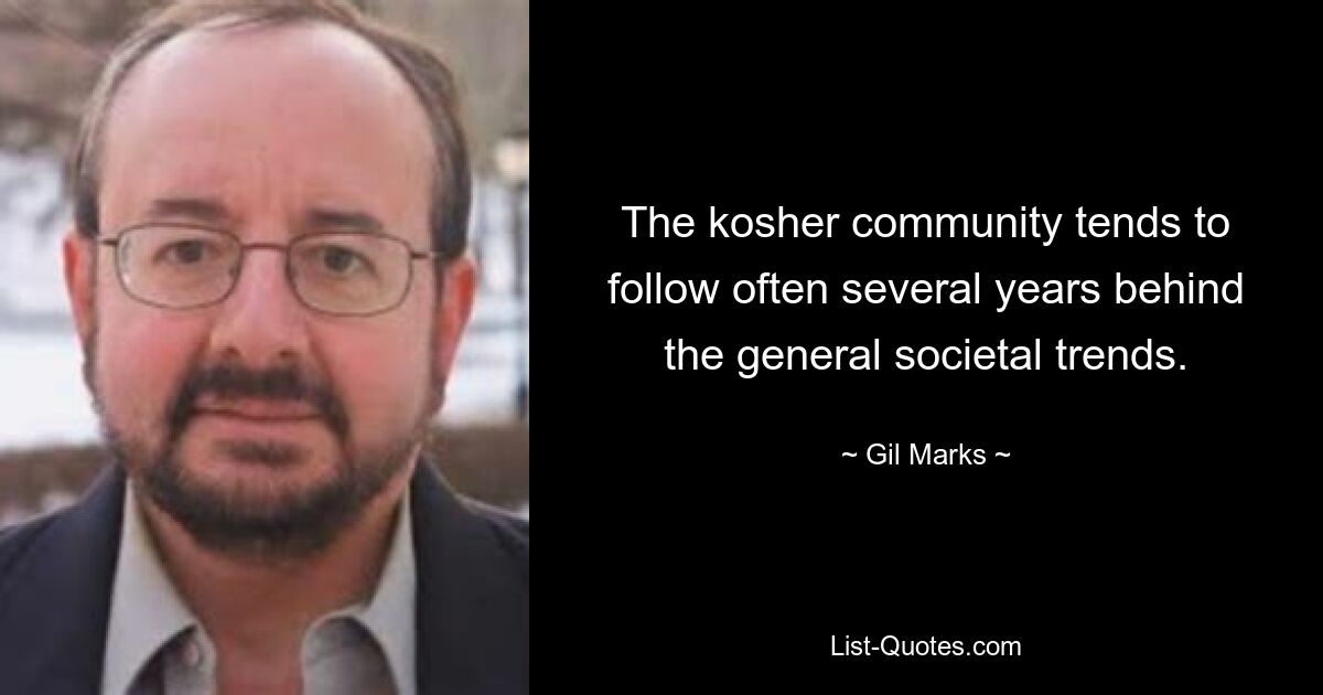 The kosher community tends to follow often several years behind the general societal trends. — © Gil Marks