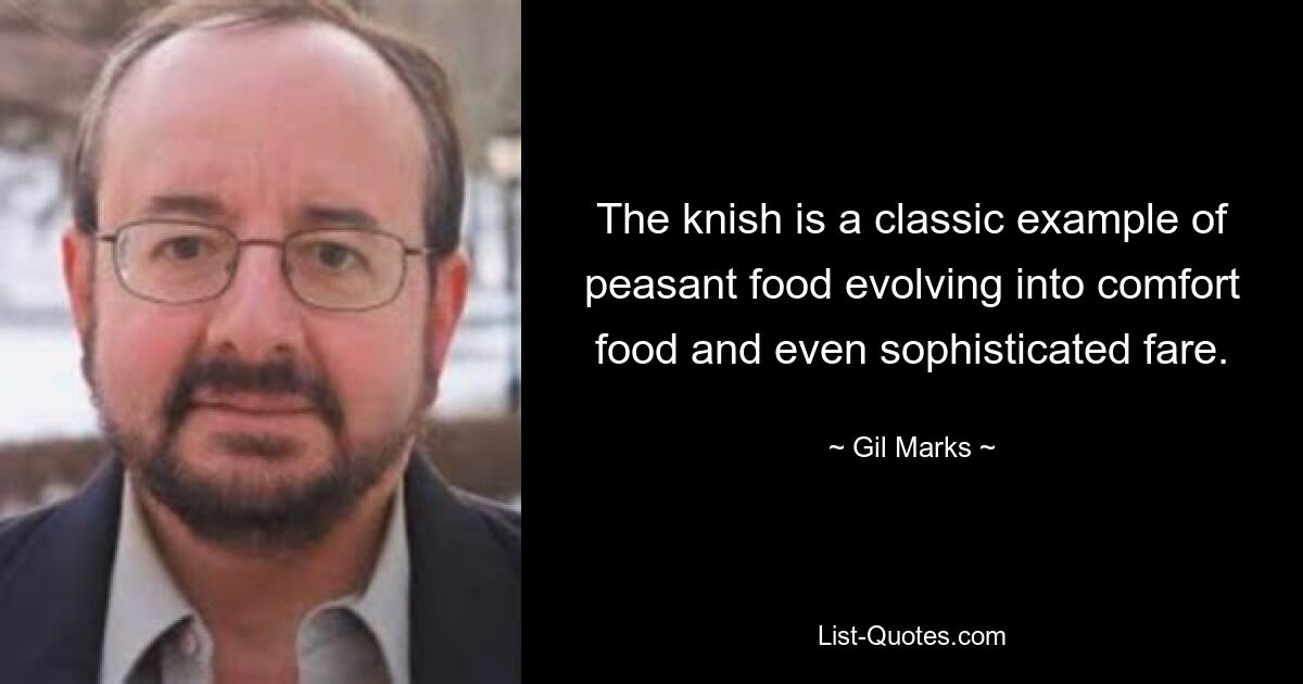 The knish is a classic example of peasant food evolving into comfort food and even sophisticated fare. — © Gil Marks