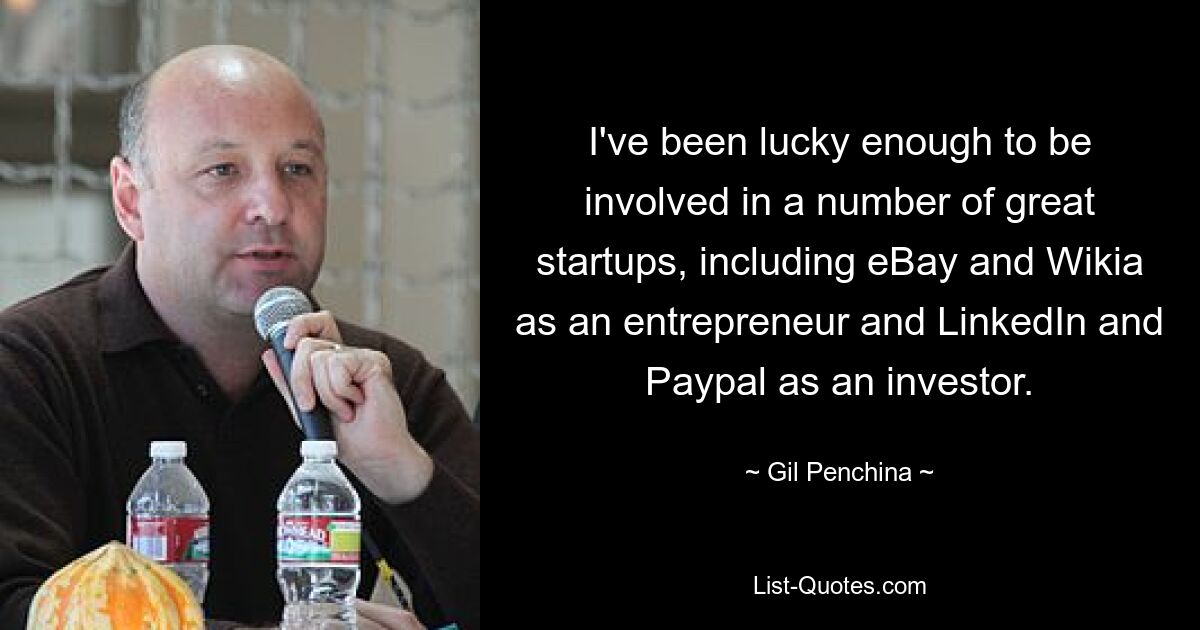 I've been lucky enough to be involved in a number of great startups, including eBay and Wikia as an entrepreneur and LinkedIn and Paypal as an investor. — © Gil Penchina