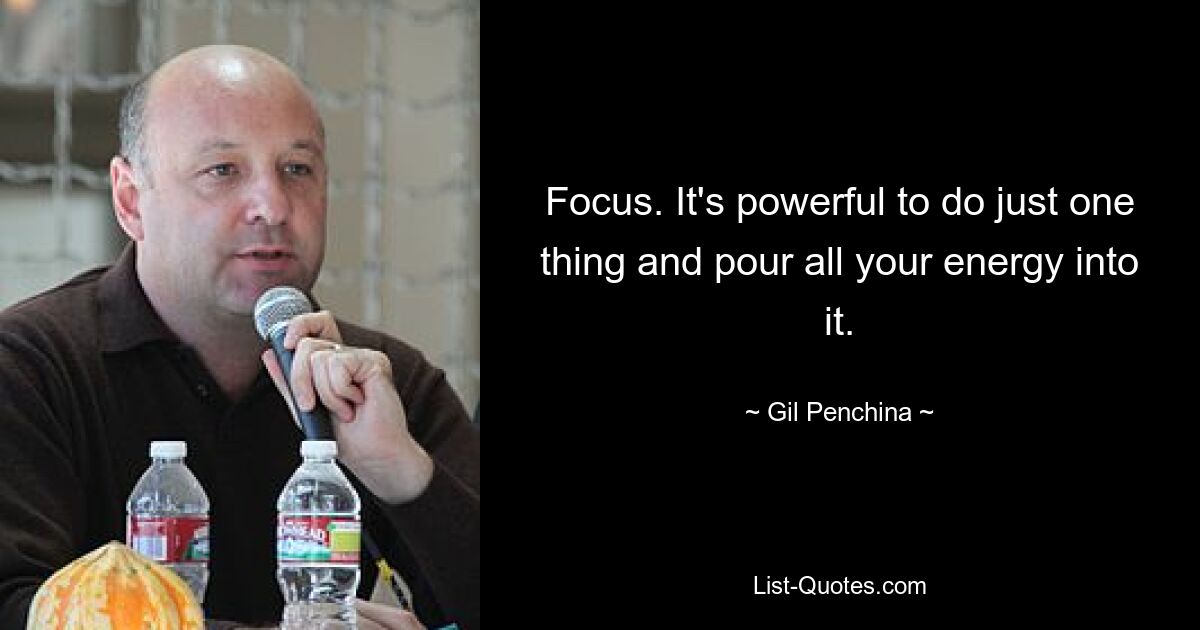 Focus. It's powerful to do just one thing and pour all your energy into it. — © Gil Penchina