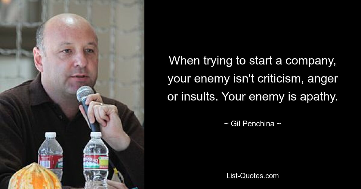 When trying to start a company, your enemy isn't criticism, anger or insults. Your enemy is apathy. — © Gil Penchina