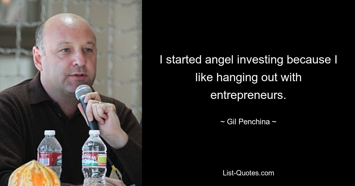 I started angel investing because I like hanging out with entrepreneurs. — © Gil Penchina