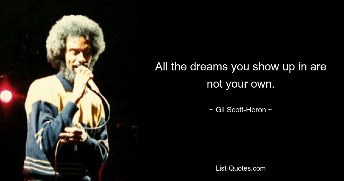 All the dreams you show up in are not your own. — © Gil Scott-Heron