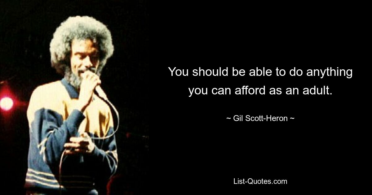 You should be able to do anything you can afford as an adult. — © Gil Scott-Heron