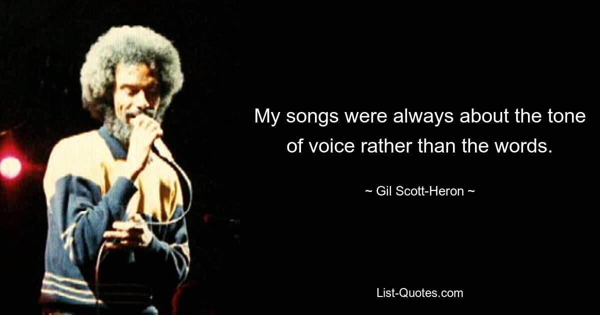 My songs were always about the tone of voice rather than the words. — © Gil Scott-Heron