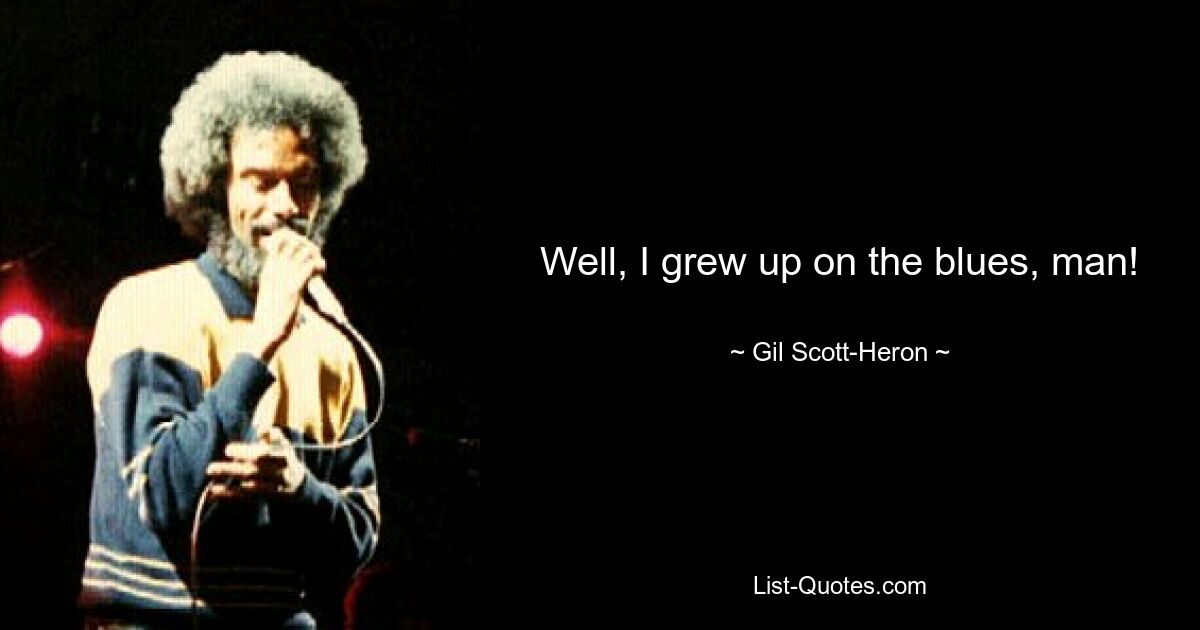 Well, I grew up on the blues, man! — © Gil Scott-Heron