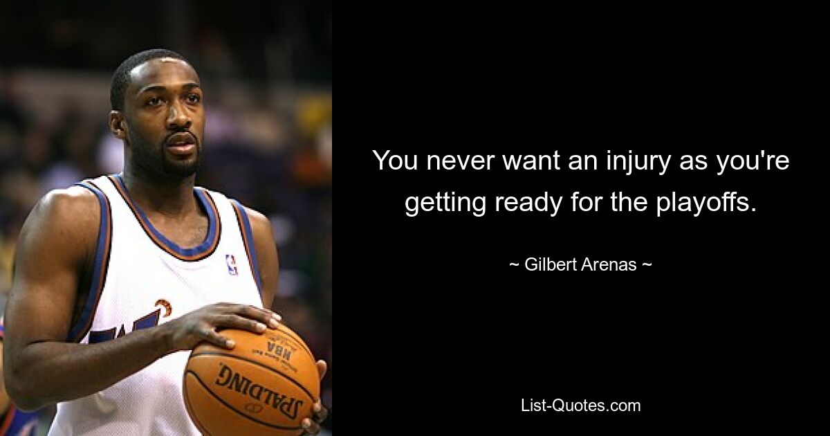 You never want an injury as you're getting ready for the playoffs. — © Gilbert Arenas