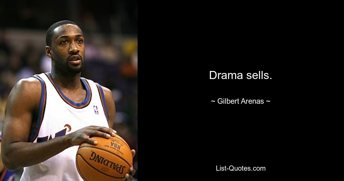 Drama sells. — © Gilbert Arenas