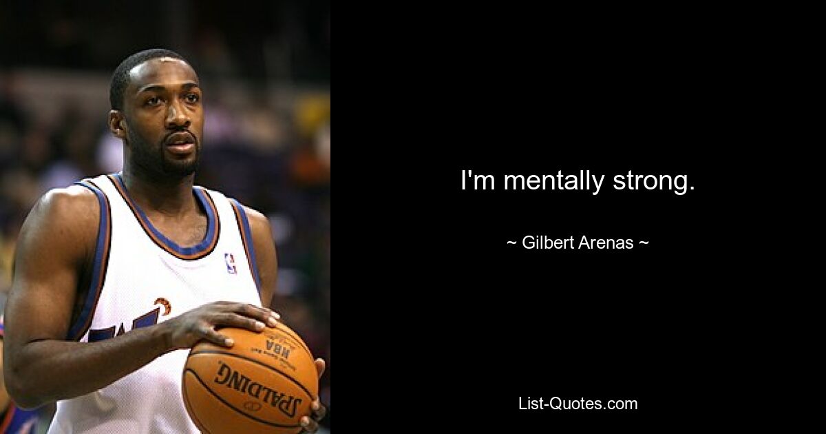 I'm mentally strong. — © Gilbert Arenas