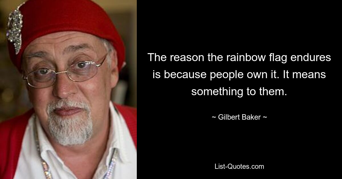 The reason the rainbow flag endures is because people own it. It means something to them. — © Gilbert Baker