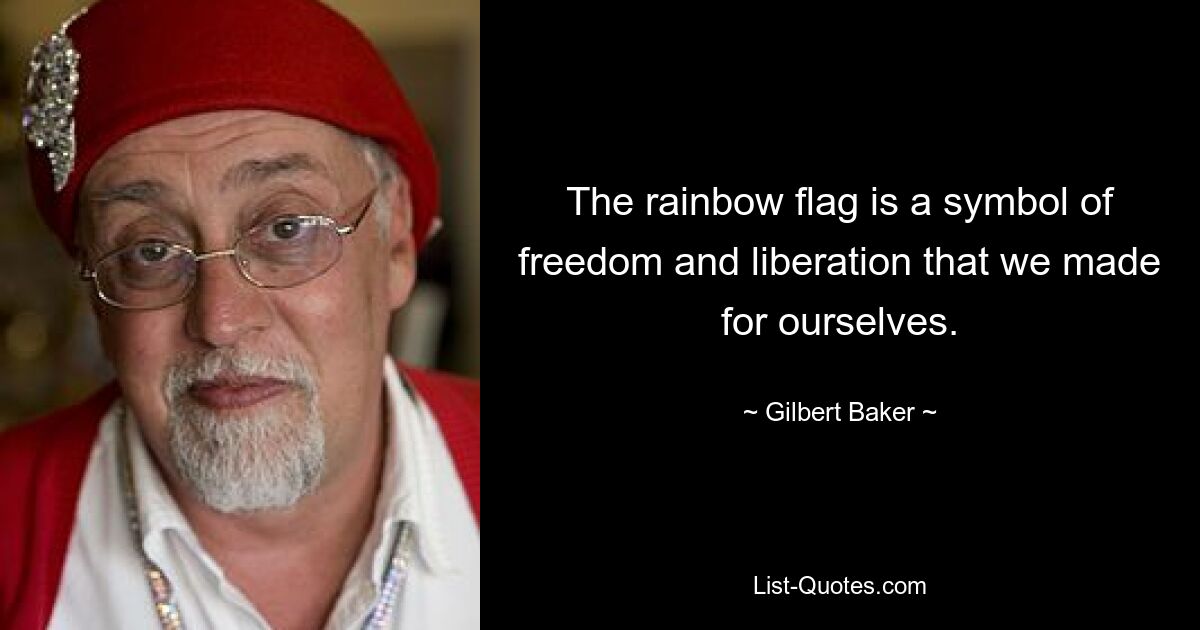 The rainbow flag is a symbol of freedom and liberation that we made for ourselves. — © Gilbert Baker