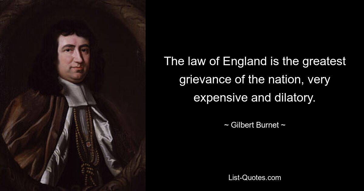 The law of England is the greatest grievance of the nation, very expensive and dilatory. — © Gilbert Burnet