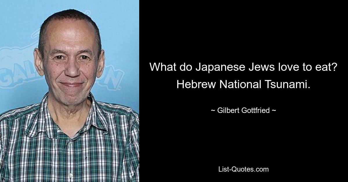 What do Japanese Jews love to eat? Hebrew National Tsunami. — © Gilbert Gottfried