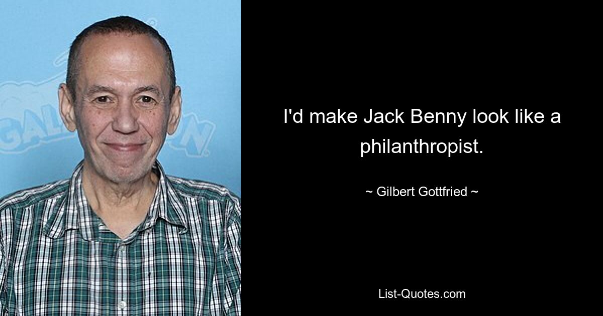 I'd make Jack Benny look like a philanthropist. — © Gilbert Gottfried