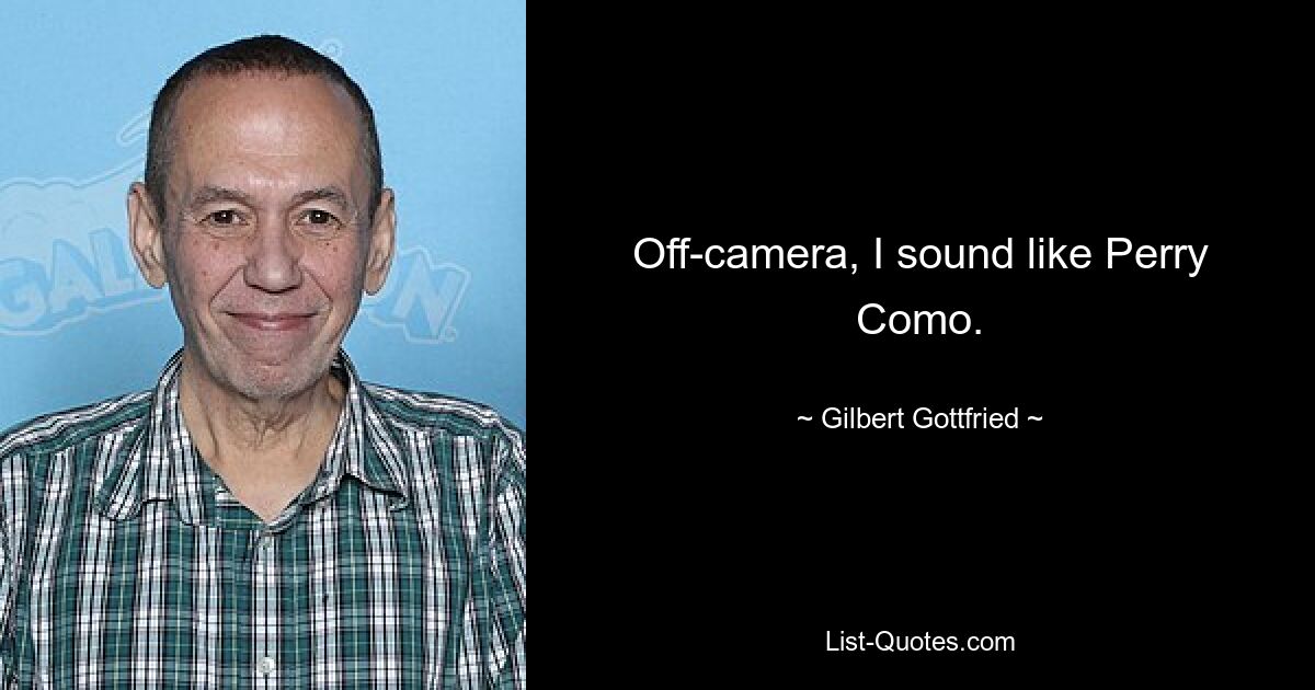 Off-camera, I sound like Perry Como. — © Gilbert Gottfried