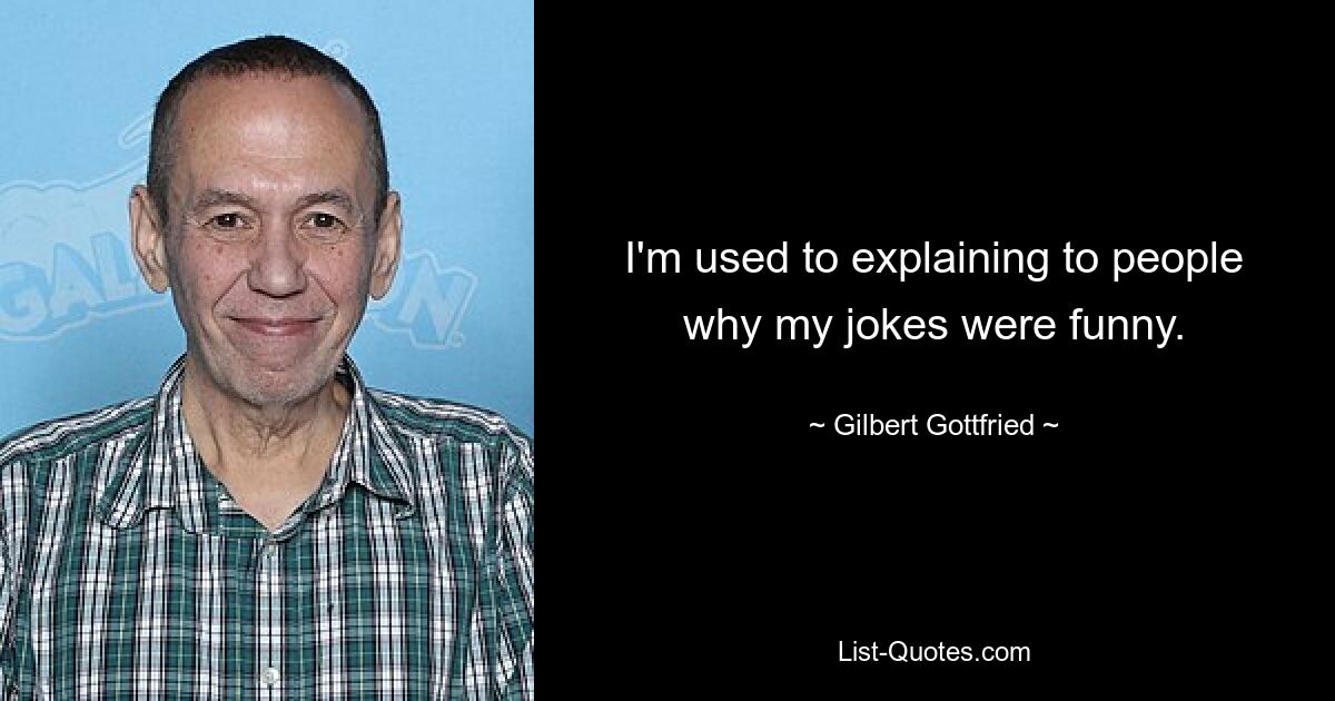 I'm used to explaining to people why my jokes were funny. — © Gilbert Gottfried