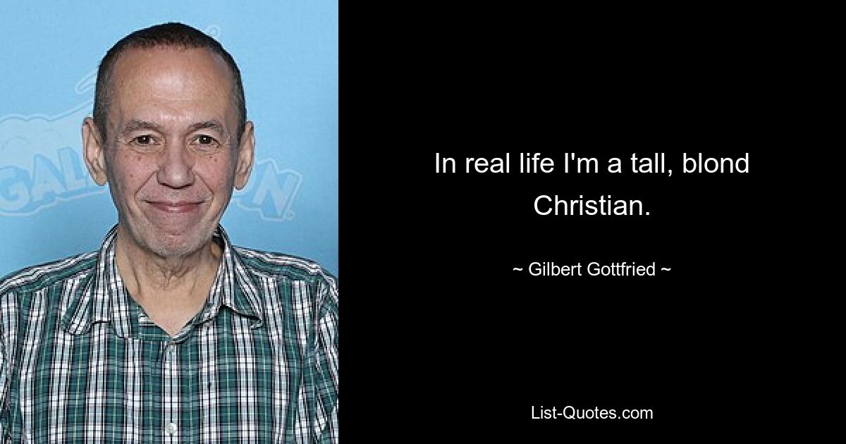 In real life I'm a tall, blond Christian. — © Gilbert Gottfried