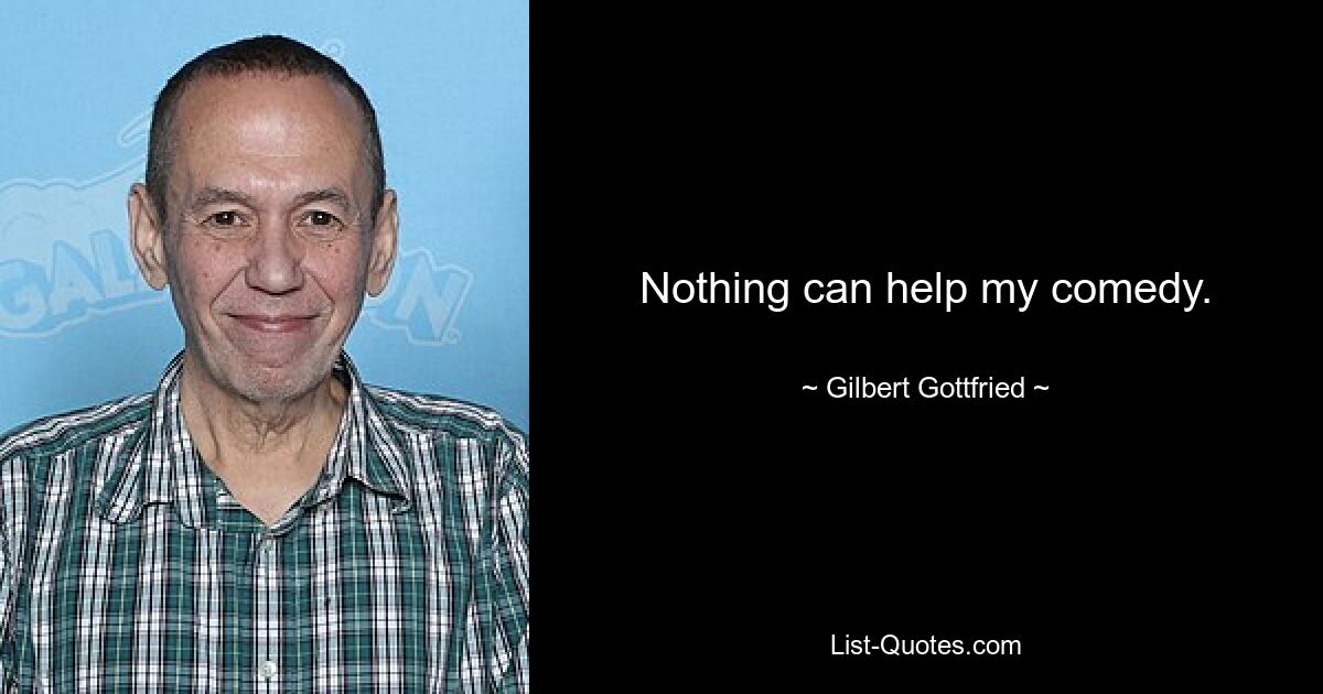 Nothing can help my comedy. — © Gilbert Gottfried