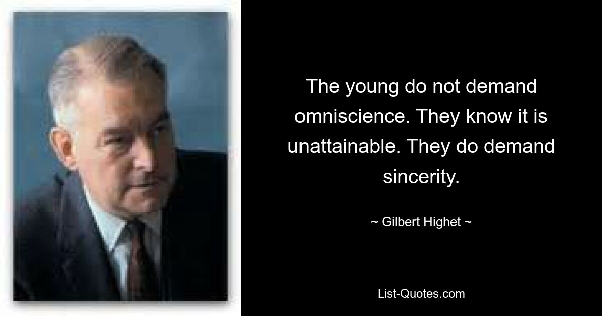 The young do not demand omniscience. They know it is unattainable. They do demand sincerity. — © Gilbert Highet