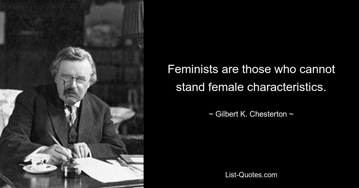 Feminists are those who cannot stand female characteristics. — © Gilbert K. Chesterton