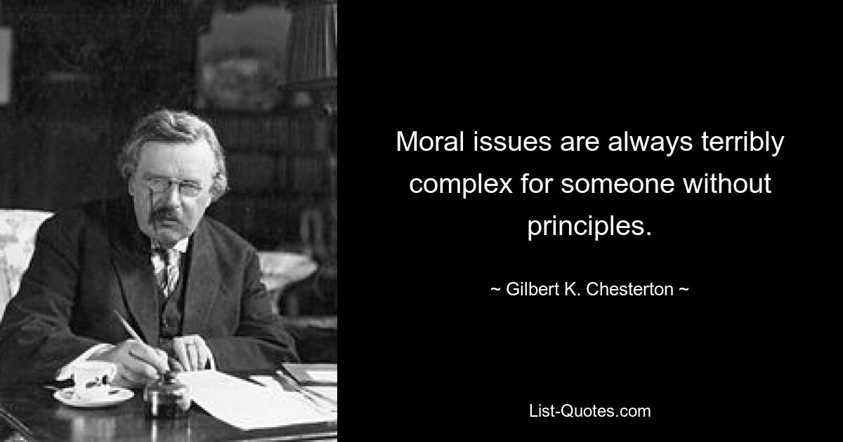 Moral issues are always terribly complex for someone without principles. — © Gilbert K. Chesterton