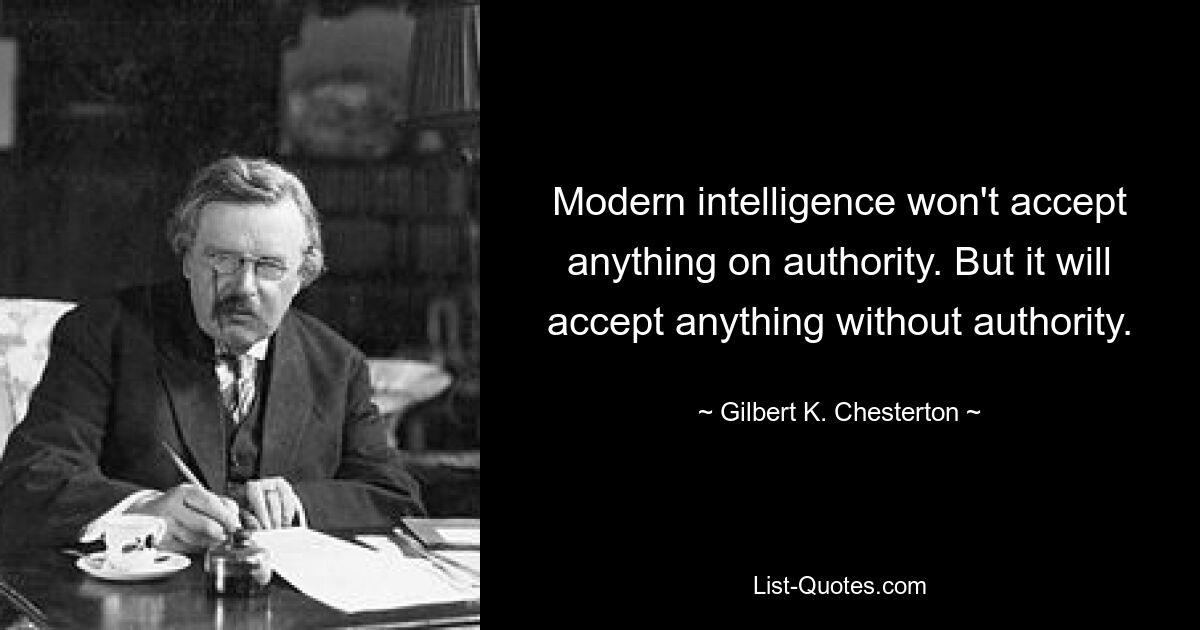 Modern intelligence won't accept anything on authority. But it will accept anything without authority. — © Gilbert K. Chesterton