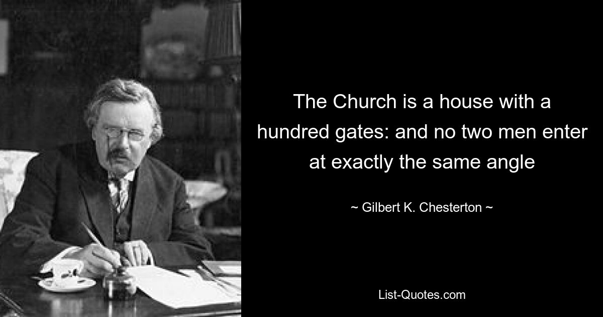 The Church is a house with a hundred gates: and no two men enter at exactly the same angle — © Gilbert K. Chesterton