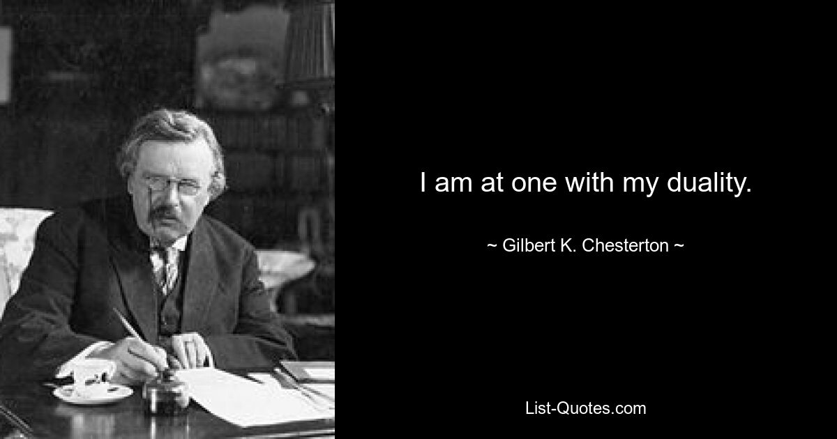 I am at one with my duality. — © Gilbert K. Chesterton